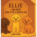 Ellie I Am Okay: Born to Be a Service Dog