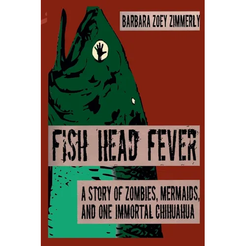 Fish Head Fever: A Story of Zombies, Mermaids and One Immortal Chihuahua