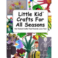 Little Kid Crafts For All Seasons: Kid Tested Crafts That Parents Love Too!