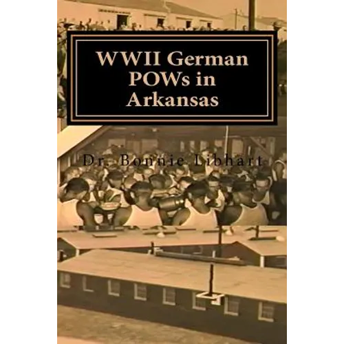 WWII German POWs in Arkansas: Dr. Bonnie Libhart and the NAZI prisoners of war in Arkansas during WWII