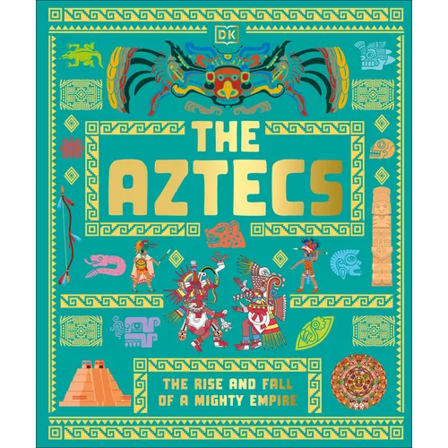 The Aztecs: The Rise and Fall of a Mighty Empire