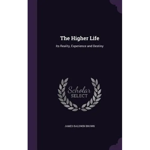 The Higher Life: Its Reality, Experience and Destiny