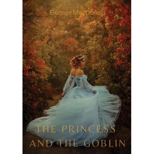 The Princess and the Goblin: A children's fantasy novel by George MacDonald