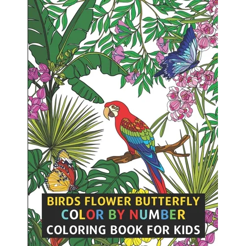 Birds Flower Butterfly Color By Number Coloring Book For Kids: Flowers, Birds, Butterflies & More Beautiful Kids Coloring Books (Color By Number)