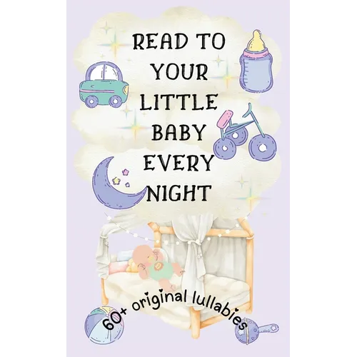 Read to Your Little Baby Every Night: 60 Plus Original Lullabies [Highly Illustrated]