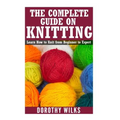 The Complete Guide on How to Knit from Beginner to Expert: Learn How to Knit from Beginner to Expert