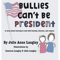Bullies Can't Be President: A story about learning to lead with honesty, fairness, and respect.