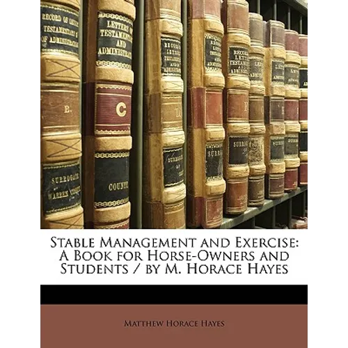 Stable Management and Exercise: A Book for Horse-Owners and Students / By M. Horace Hayes