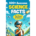 500+ Awesome Science Facts: The Power of Science: Facts about Science and Technology for Smart Kids