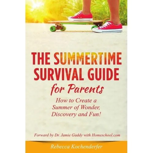 Summertime Survival Guide for Parents: How to Create a Summer of Wonder, Discovery and Fun!