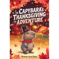 The Capybara's Thanksgiving Adventure: A Heartwarming Thanksgiving Story About Gratitude, Friendship, Kindness, and Family for Children Ages 4-12