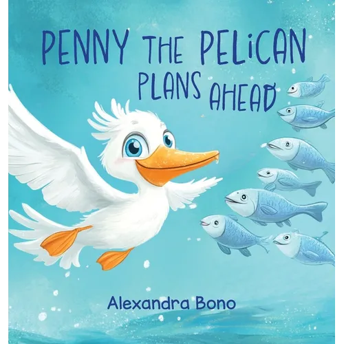 Penny the Pelican Plans Ahead: A Tale of Saving Smart and Planning Ahead - Hardcover