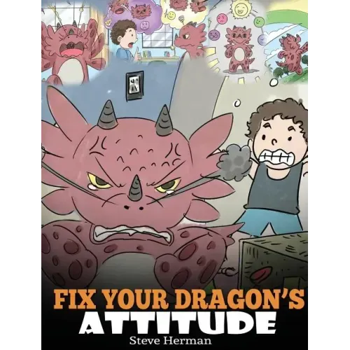 Fix Your Dragon's Attitude: Help Your Dragon To Adjust His Attitude. A Cute Children Story To Teach Kids About Bad Attitude and Negative Behaviors