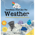 Sometimes I Feel Like the Weather: A Story About Identifying & Managing Emotions