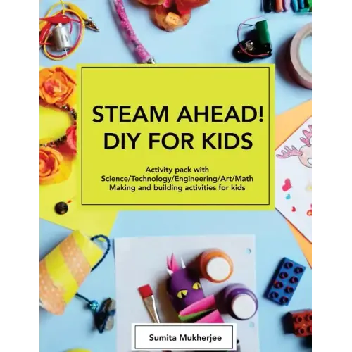 STEAM AHEAD! DIY for KIDS: Activity pack with Science/Technology/Engineering/Art/Math making and building activities for 4-10 year old kids