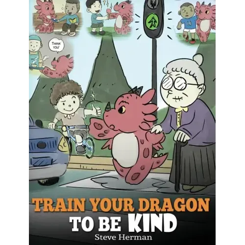 Train Your Dragon To Be Kind: A Dragon Book To Teach Children About Kindness. A Cute Children Story To Teach Kids To Be Kind, Caring, Giving And Thoug