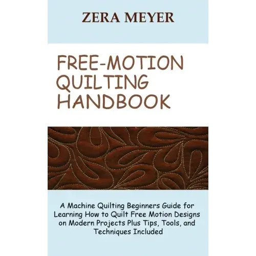Free Motion Quilting Handbook: A Machine Quilting Beginners Guide for Learning How to Quilt Free Motion Designs on Modern Projects Plus Tips, Tools,