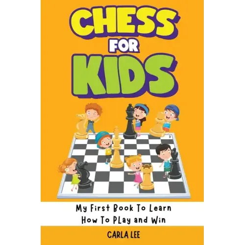Chess for Kids: My First Book To Learn How To Play and Win: Rules, Strategies and Tactics. How To Play Chess in a Simple and Fun Way.