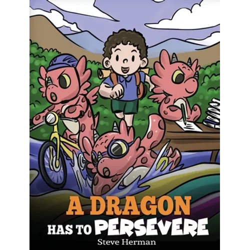A Dragon Has To Persevere: A Story About Perseverance, Persistence, and Not Giving Up