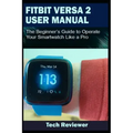 Fitbit Versa 2 User Manual: The Beginner's Guide to Operate Your Smartwatch Like A Pro