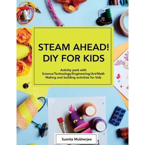 STEAM AHEAD! DIY for KIDS: Activity pack with Science/Technology/Engineering/Art/Math making and building activities for 4-10 year old kids
