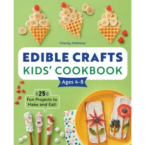 Edible Crafts Kids' Cookbook Ages 4-8: 25 Fun Projects to Make and Eat!