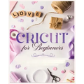Cricut for Beginners: Unleash Your Creativity with Step-by-Step Instructions and Project Ideas