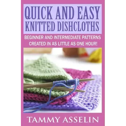 Quick and Easy Knitted Dishcloths: Beginner to Intermediate Patterns Created in as Little as One Hour!