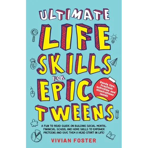 Ultimate Life Skills For Epic Tweens: A Fun To Read Guide On Building Social, Mental, Financial, School And Home Skills To Empower Preteens And Give T