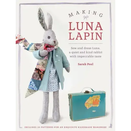 Making Luna Lapin: Sew and Dress Luna, a Quiet and Kind Rabbit with Impeccable Taste