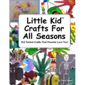 Little Kid Crafts For All Seasons: Kid Tested Crafts That Parents Love Too!