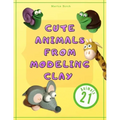 Cute Animals from Modeling Clay: 21 Amazing animals Created from modeling mass in 5 simple steps Fun and education for kids.