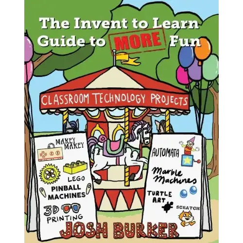 The Invent to Learn Guide to MORE Fun: Makerspace, Classroom, Library, and Home STEM Projects