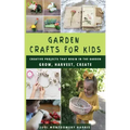 Garden Crafts for Kids: Creative Projects That Begin in the Garden GROW HARVEST CREATE
