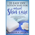 Lotion Bars: 35 Easy DIY Lotion Bars for Natural Skin Care: All Make From Natural Ingredients, It Gives You Glowing, Healthy Skin T