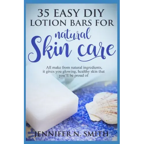 Lotion Bars: 35 Easy DIY Lotion Bars for Natural Skin Care: All Make From Natural Ingredients, It Gives You Glowing, Healthy Skin T