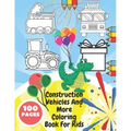 Construction Vehicles And More Coloring Book For Kids: Toddlers, Preschoolers - Digger, Fire Truck, Police, Dumper, Tractor, Crane, Animals, Dinosaurs