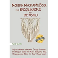 Modern Macramé Book for Beginners and Beyond: Stylish Modern Macramé Design Patterns and Project Ideas for Plant Hangers, Wall Hangings, and More for