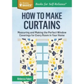 How to Make Curtains: Measuring and Making the Perfect Window Coverings for Every Room in Your Home. a Storey Basics(r) Title