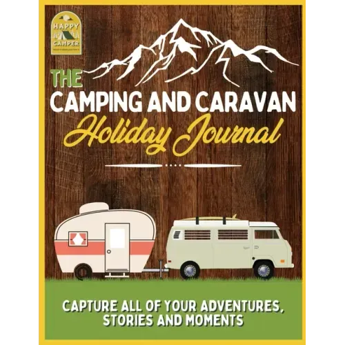 The Camping and Caravan Holiday Journal: Capture All of Your Adventures, Stories and Moments RV Travel Journal