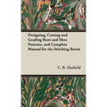 Designing, Cutting and Grading Boot and Shoe Patterns, and Complete Manual for the Stitching Room