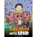 A Dragon With ADHD: A Children's Story About ADHD. A Cute Book to Help Kids Get Organized, Focus, and Succeed.