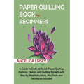 Paper Quilling Book for Beginners: A Guide to Craft 20 Stylish Paper Quilling Patterns, Designs and Quilling Projects with Step by Step Instructions,