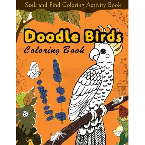 Seek and Find Coloring Activity Book: Doodle Birds Coloring Book: Bird Coloring Pages for Kids: Birds, Butterflies, Plants, Flowers and Insects, Ages
