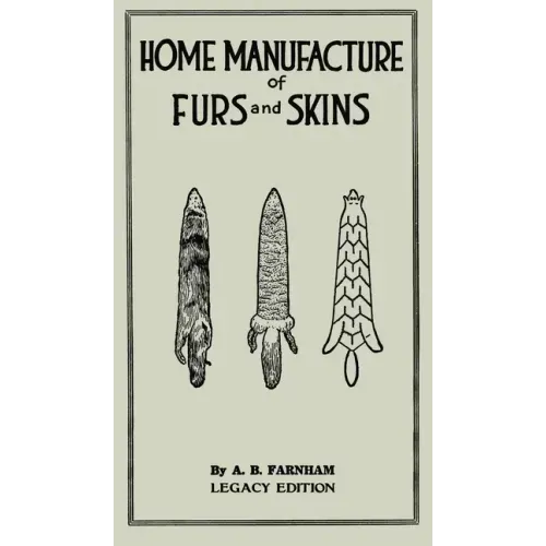 Home Manufacture Of Furs And Skins (Legacy Edition): A Classic Manual On Traditional Tanning, Dressing, And Preserving Animal Furs For Ornament, Appar