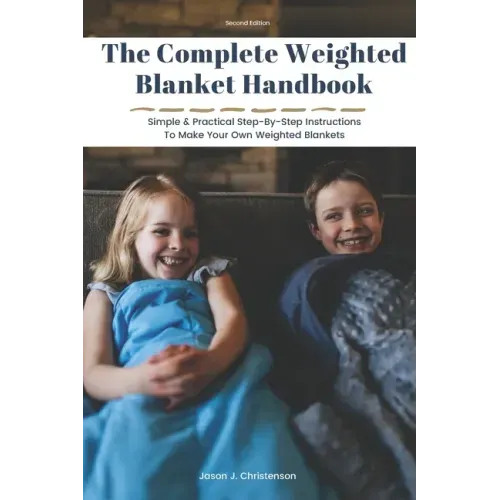 The Complete Weighted Blanket Handbook: Simple & Practical Step-By-Step Instructions To Make Your Own Weighted Blankets