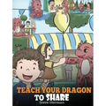 Teach Your Dragon To Share: A Dragon Book To Teach Kids How To Share. A Cute Story To Help Children Understand Sharing and Teamwork.