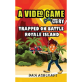 A Video Game Story: Trapped On Battle Royale Island (Video Game Novels For Kids)