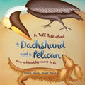 A Tall Tale About a Dachshund and a Pelican (Soft Cover): How a Friendship Came to Be (Tall Tales # 2)
