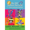 The DIY Balloon Hat Bible: How To Wow Your Friends and Impress Your Relatives With 40+ Amazing Easy Balloon Hats